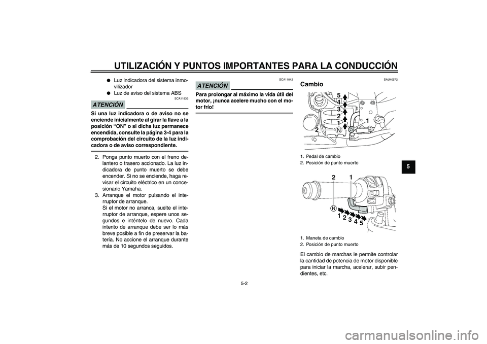 YAMAHA FJR1300AS 2011  Manuale de Empleo (in Spanish) UTILIZACIÓN Y PUNTOS IMPORTANTES PARA LA CONDUCCIÓN
5-2
5

Luz indicadora del sistema inmo-
vilizador

Luz de aviso del sistema ABS
ATENCIÓN
SCA11833
Si una luz indicadora o de aviso no se
encien