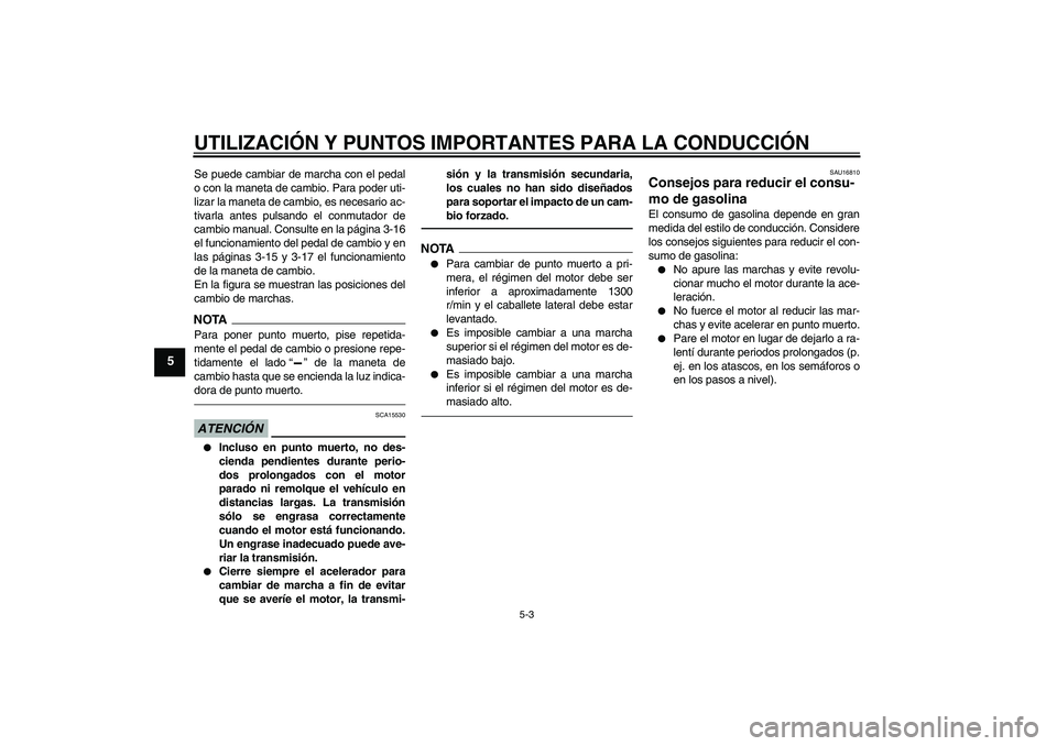 YAMAHA FJR1300AS 2011  Manuale de Empleo (in Spanish) UTILIZACIÓN Y PUNTOS IMPORTANTES PARA LA CONDUCCIÓN
5-3
5
Se puede cambiar de marcha con el pedal
o con la maneta de cambio. Para poder uti-
lizar la maneta de cambio, es necesario ac-
tivarla antes