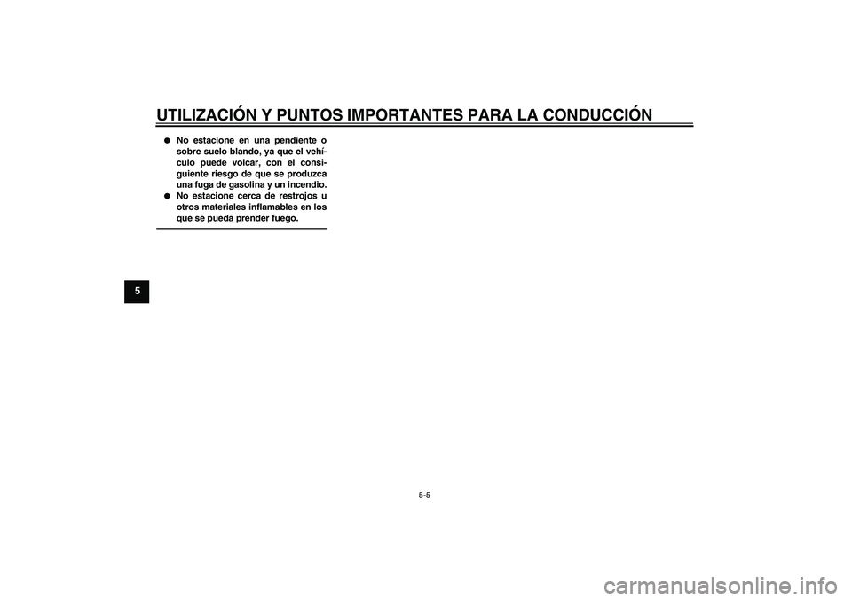 YAMAHA FJR1300AS 2011  Manuale de Empleo (in Spanish) UTILIZACIÓN Y PUNTOS IMPORTANTES PARA LA CONDUCCIÓN
5-5
5

No estacione en una pendiente o
sobre suelo blando, ya que el vehí-
culo puede volcar, con el consi-
guiente riesgo de que se produzca
un