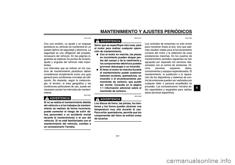 YAMAHA FJR1300AS 2011  Manuale de Empleo (in Spanish) MANTENIMIENTO Y AJUSTES PERIÓDICOS
6-1
6
SAU17243
Con una revisión, un ajuste y un engrase
periódicos su vehículo se mantendrá en un
estado óptimo de seguridad y eficiencia. La
seguridad es una 