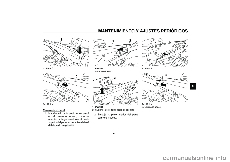 YAMAHA FJR1300AS 2011  Manuale de Empleo (in Spanish) MANTENIMIENTO Y AJUSTES PERIÓDICOS
6-11
6
Montaje de un panel1. Introduzca la parte posterior del panel
en el carenado trasero, como se
muestra, y luego introduzca el borde
superior del panel en la c