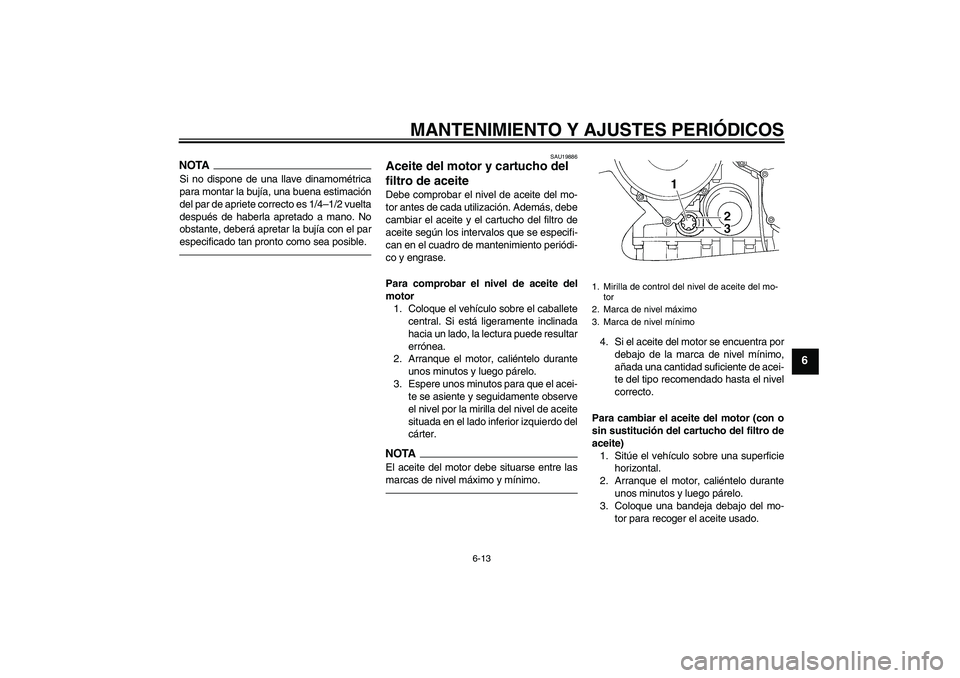 YAMAHA FJR1300AS 2011  Manuale de Empleo (in Spanish) MANTENIMIENTO Y AJUSTES PERIÓDICOS
6-13
6
NOTASi no dispone de una llave dinamométrica
para montar la bujía, una buena estimación
del par de apriete correcto es 1/4–1/2 vuelta
después de haberl