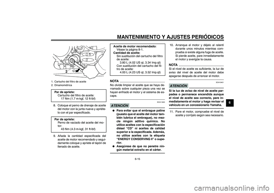 YAMAHA FJR1300AS 2011  Manuale de Empleo (in Spanish) MANTENIMIENTO Y AJUSTES PERIÓDICOS
6-15
6
8. Coloque el perno de drenaje de aceite
del motor con la junta nueva y apriéte-
lo con el par especificado.
9. Añada la cantidad especificada del
aceite d