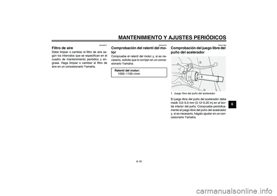 YAMAHA FJR1300AS 2011  Manuale de Empleo (in Spanish) MANTENIMIENTO Y AJUSTES PERIÓDICOS
6-19
6
SAU40371
Filtro de aire Debe limpiar o cambiar el filtro de aire se-
gún los intervalos que se especifican en el
cuadro de mantenimiento periódico y en-
gr