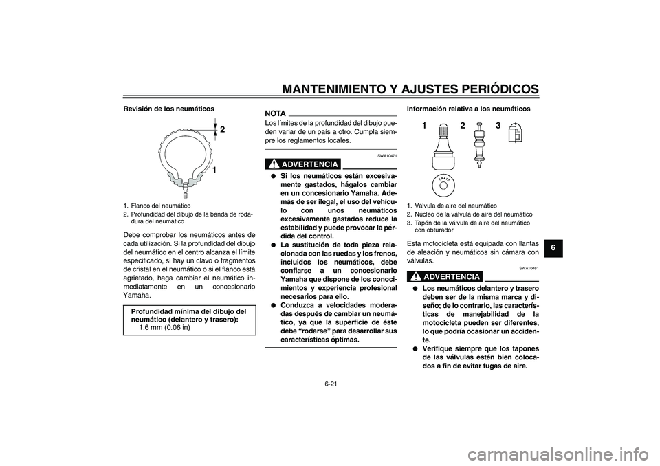 YAMAHA FJR1300AS 2011  Manuale de Empleo (in Spanish) MANTENIMIENTO Y AJUSTES PERIÓDICOS
6-21
6
Revisión de los neumáticos
Debe comprobar los neumáticos antes de
cada utilización. Si la profundidad del dibujo
del neumático en el centro alcanza el l