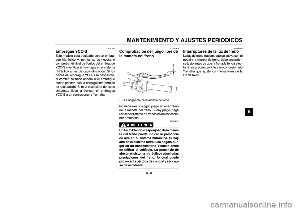 YAMAHA FJR1300AS 2011 Manuale de Empleo (in Spanish) MANTENIMIENTO Y AJUSTES PERIÓDICOS
6-23
6
SAU40620
Embrague YCC-S Este modelo está equipado con un embra-
gue hidráulico y, por tanto, es necesario
comprobar el nivel de líquido del embrague
YCC-S YAMAHA FJR1300AS 2011 Manuale de Empleo (in Spanish) MANTENIMIENTO Y AJUSTES PERIÓDICOS
6-23
6
SAU40620
Embrague YCC-S Este modelo está equipado con un embra-
gue hidráulico y, por tanto, es necesario
comprobar el nivel de líquido del embrague
YCC-S