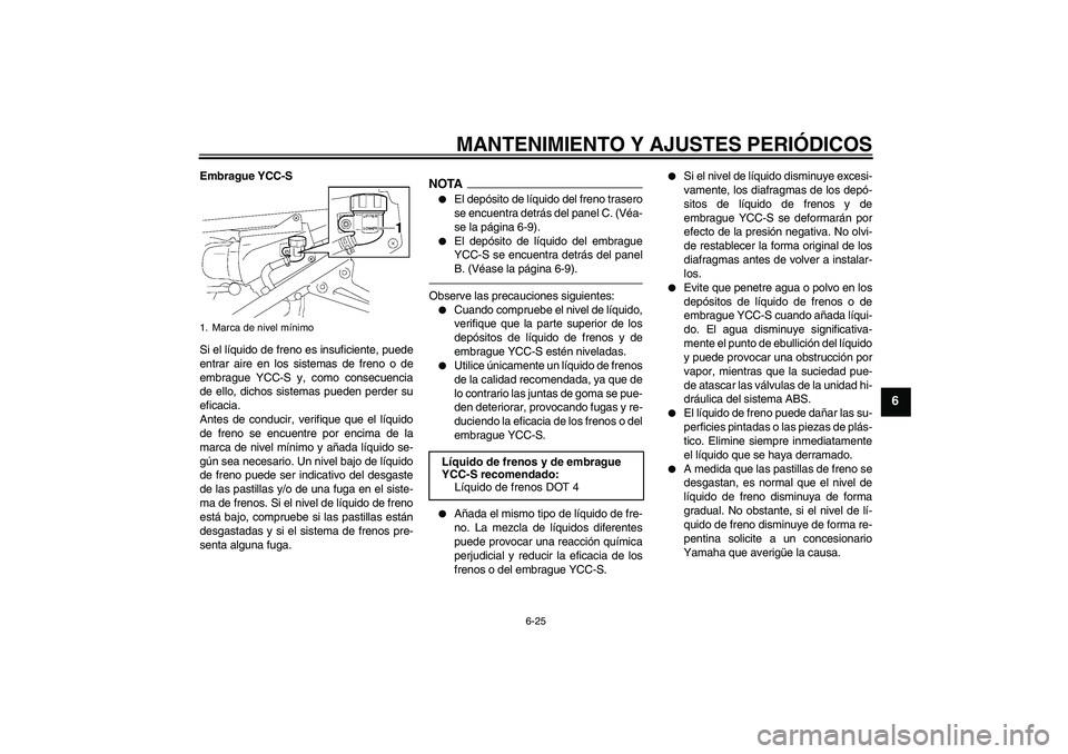 YAMAHA FJR1300AS 2011 Manuale de Empleo (in Spanish) MANTENIMIENTO Y AJUSTES PERIÓDICOS
6-25
6
Embrague YCC-S
Si el líquido de freno es insuficiente, puede
entrar aire en los sistemas de freno o de
embrague YCC-S y, como consecuencia
de ello, dichos s YAMAHA FJR1300AS 2011 Manuale de Empleo (in Spanish) MANTENIMIENTO Y AJUSTES PERIÓDICOS
6-25
6
Embrague YCC-S
Si el líquido de freno es insuficiente, puede
entrar aire en los sistemas de freno o de
embrague YCC-S y, como consecuencia
de ello, dichos s