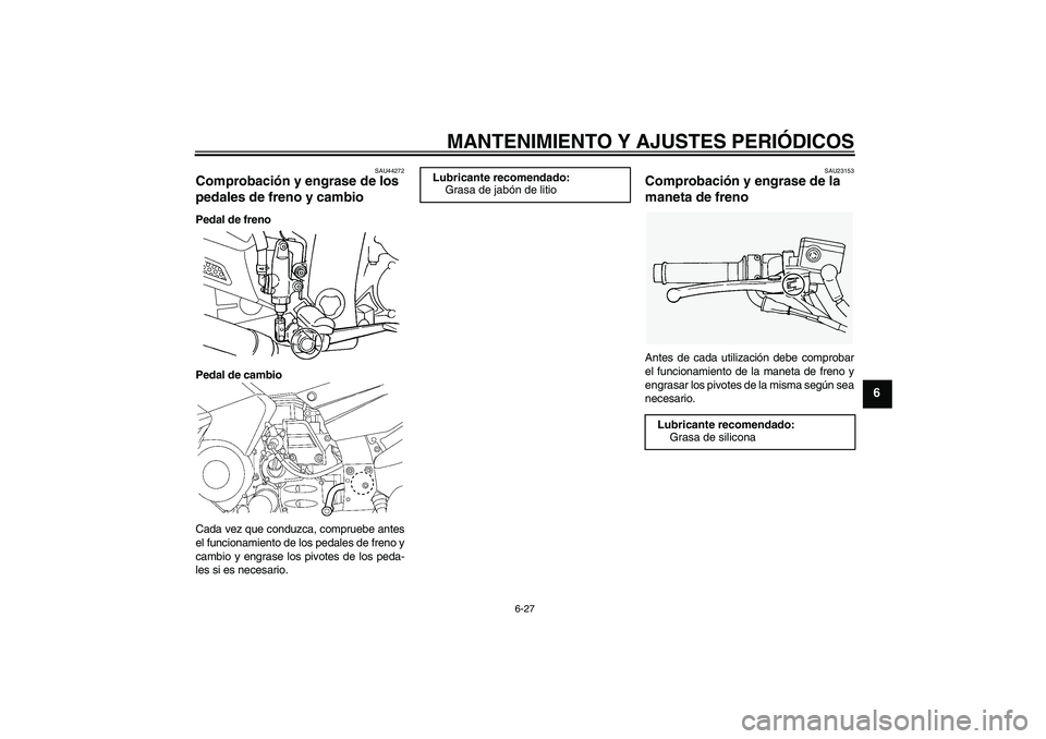 YAMAHA FJR1300AS 2011 Manuale de Empleo (in Spanish) MANTENIMIENTO Y AJUSTES PERIÓDICOS
6-27
6
SAU44272
Comprobación y engrase de los
pedales de freno y cambio Pedal de freno
Pedal de cambio
Cada vez que conduzca, compruebe antes
el funcionamiento de YAMAHA FJR1300AS 2011 Manuale de Empleo (in Spanish) MANTENIMIENTO Y AJUSTES PERIÓDICOS
6-27
6
SAU44272
Comprobación y engrase de los
pedales de freno y cambio Pedal de freno
Pedal de cambio
Cada vez que conduzca, compruebe antes
el funcionamiento de