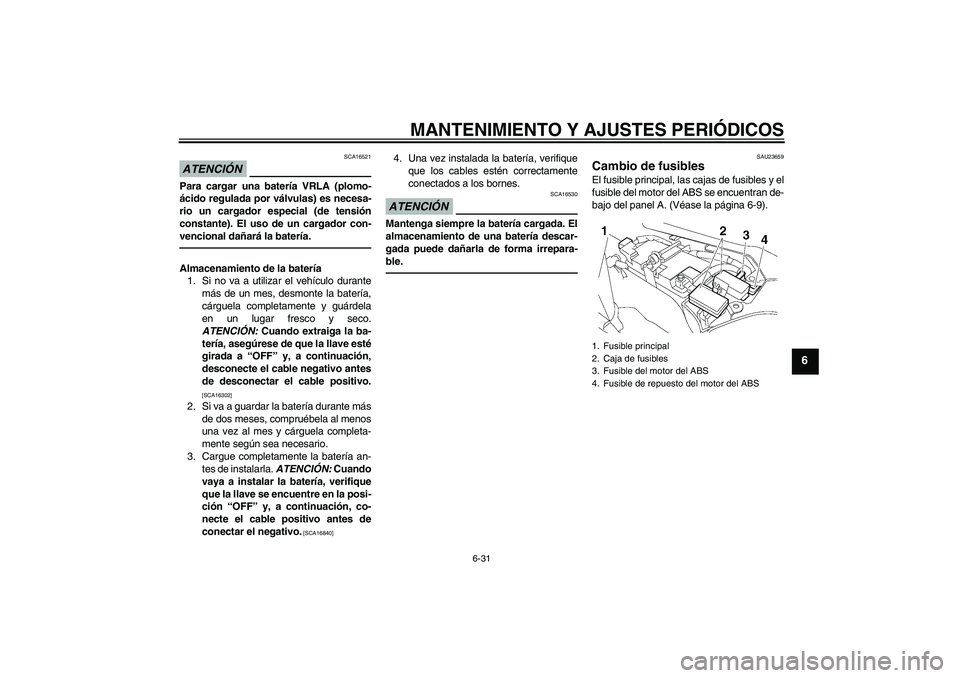 YAMAHA FJR1300AS 2011 Manuale de Empleo (in Spanish) MANTENIMIENTO Y AJUSTES PERIÓDICOS
6-31
6
ATENCIÓN
SCA16521
Para cargar una batería VRLA (plomo-
ácido regulada por válvulas) es necesa-
rio un cargador especial (de tensión
constante). El uso d YAMAHA FJR1300AS 2011 Manuale de Empleo (in Spanish) MANTENIMIENTO Y AJUSTES PERIÓDICOS
6-31
6
ATENCIÓN
SCA16521
Para cargar una batería VRLA (plomo-
ácido regulada por válvulas) es necesa-
rio un cargador especial (de tensión
constante). El uso d