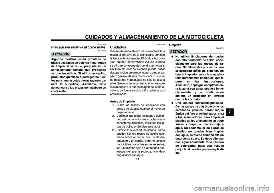 YAMAHA FJR1300AS 2011  Manuale de Empleo (in Spanish) CUIDADOS Y ALMACENAMIENTO DE LA MOTOCICLETA
7-1
7
SAU37833
Precaución relativa al color mate ATENCIÓN
SCA15192
Algunos modelos están provistos de
piezas acabadas en colores mate. Antes
de limpiar e
