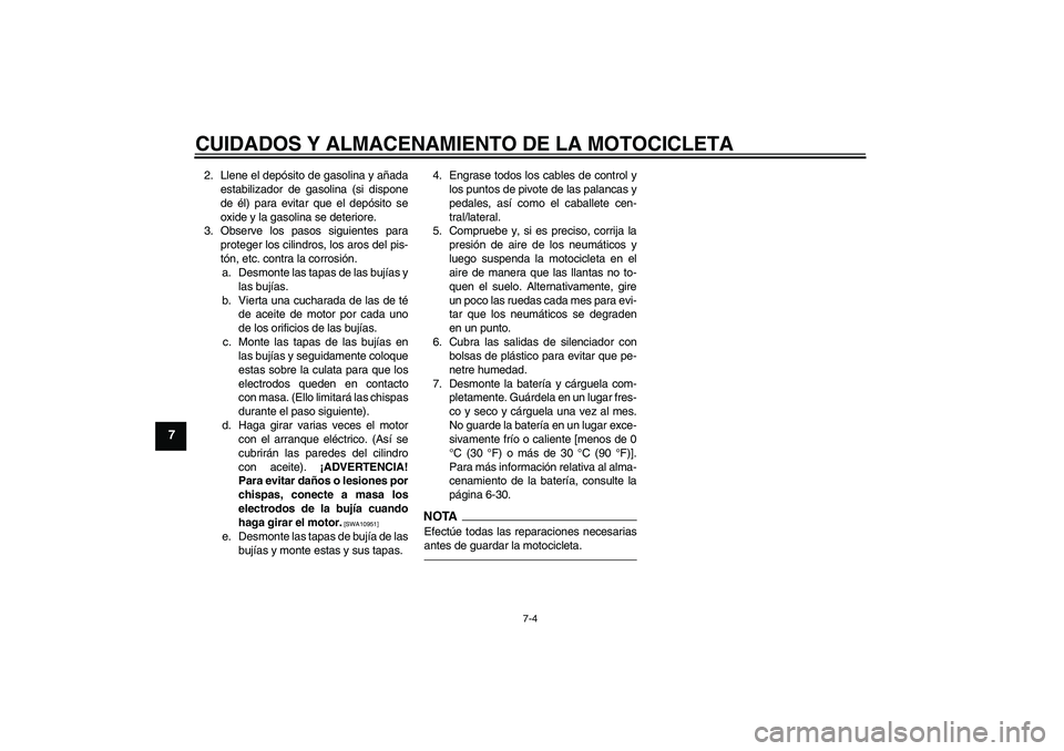 YAMAHA FJR1300AS 2011  Manuale de Empleo (in Spanish) CUIDADOS Y ALMACENAMIENTO DE LA MOTOCICLETA
7-4
7
2. Llene el depósito de gasolina y añada
estabilizador de gasolina (si dispone
de él) para evitar que el depósito se
oxide y la gasolina se deteri