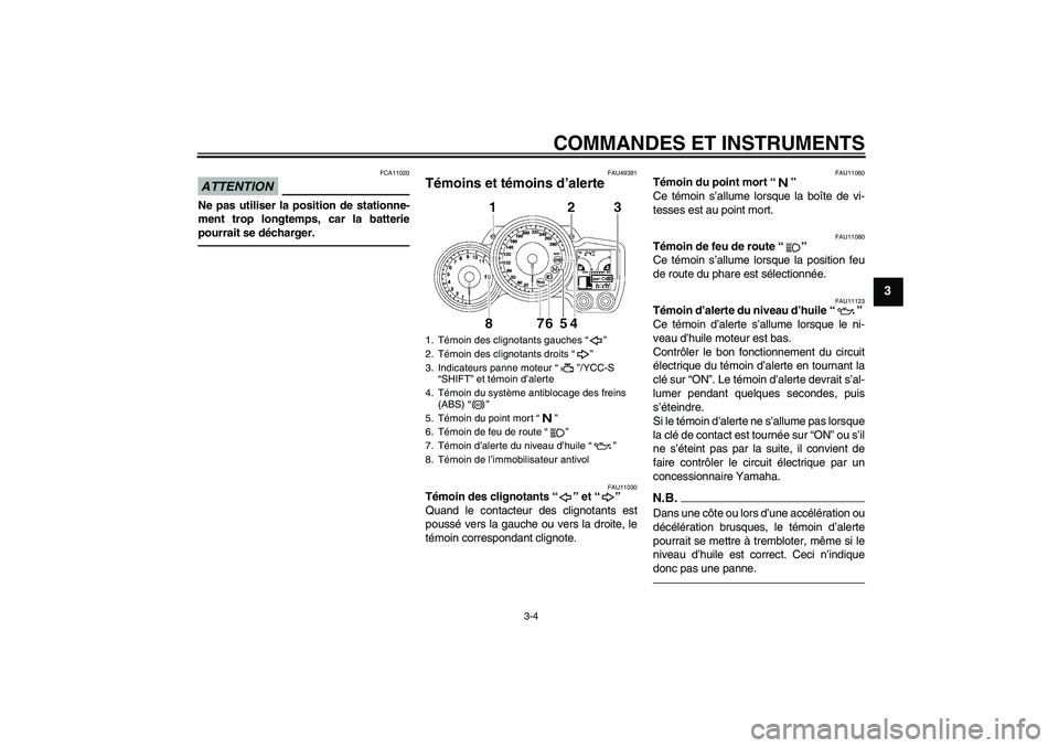 YAMAHA FJR1300AS 2011  Notices Demploi (in French) COMMANDES ET INSTRUMENTS
3-4
3
ATTENTION
FCA11020
Ne pas utiliser la position de stationne-
ment trop longtemps, car la batterie
pourrait se décharger.
FAU49391
Témoins et témoins d’alerte 
FAU11