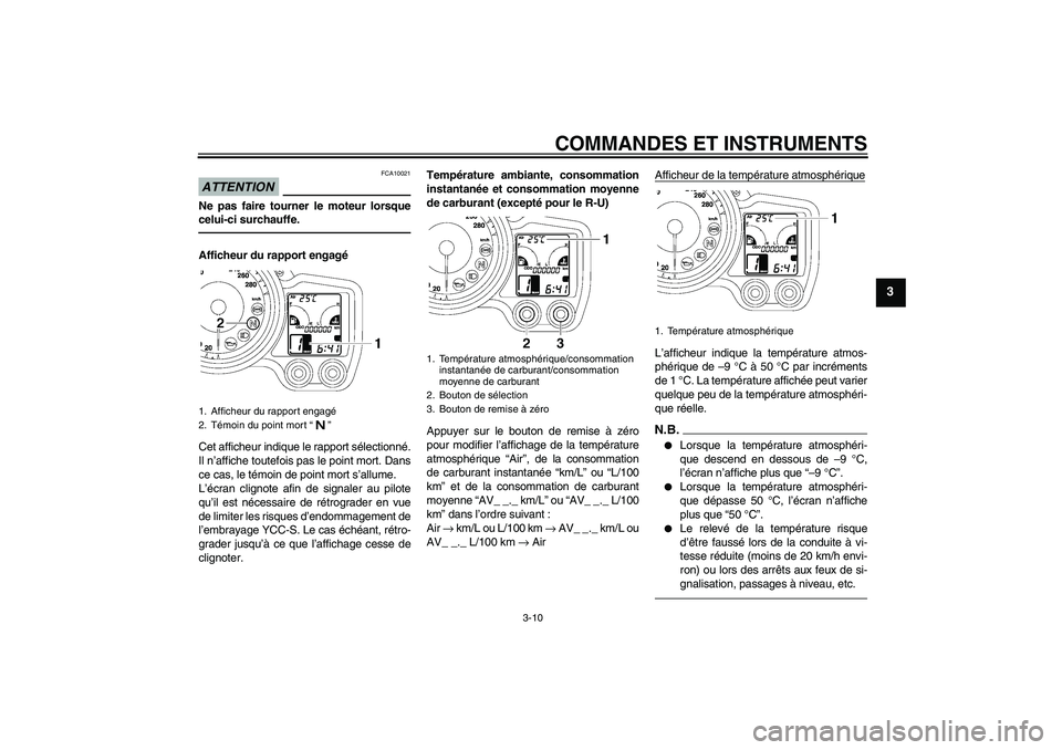 YAMAHA FJR1300AS 2011  Notices Demploi (in French) COMMANDES ET INSTRUMENTS
3-10
3
ATTENTION
FCA10021
Ne pas faire tourner le moteur lorsque
celui-ci surchauffe.Afficheur du rapport engagé
Cet afficheur indique le rapport sélectionné.
Il n’affich