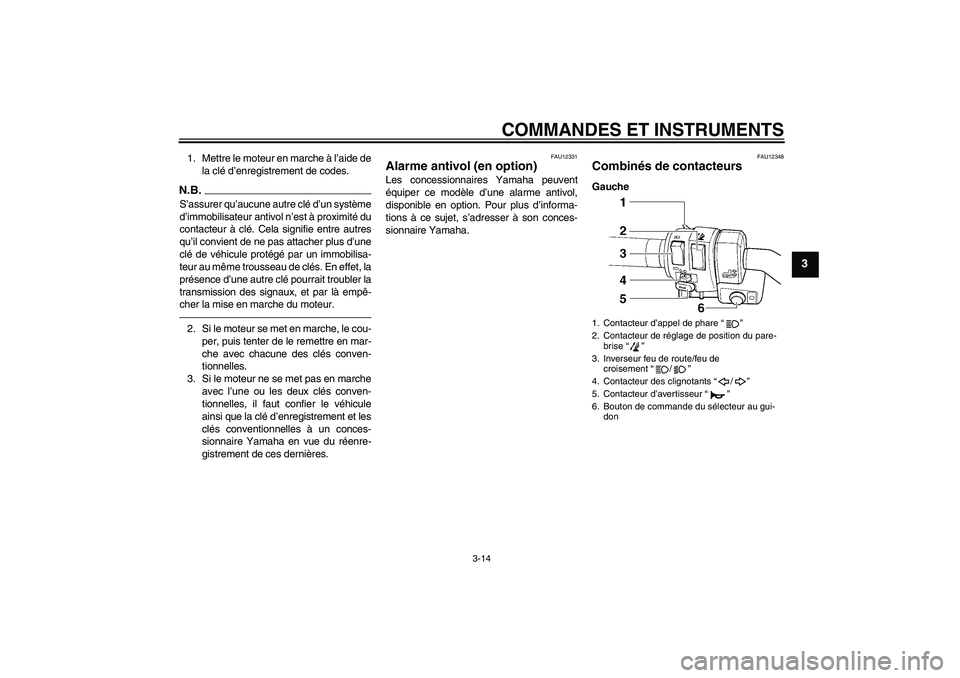 YAMAHA FJR1300AS 2011  Notices Demploi (in French) COMMANDES ET INSTRUMENTS
3-14
3
1. Mettre le moteur en marche à l’aide de
la clé d’enregistrement de codes.N.B.S’assurer qu’aucune autre clé d’un système
d’immobilisateur antivol n’e