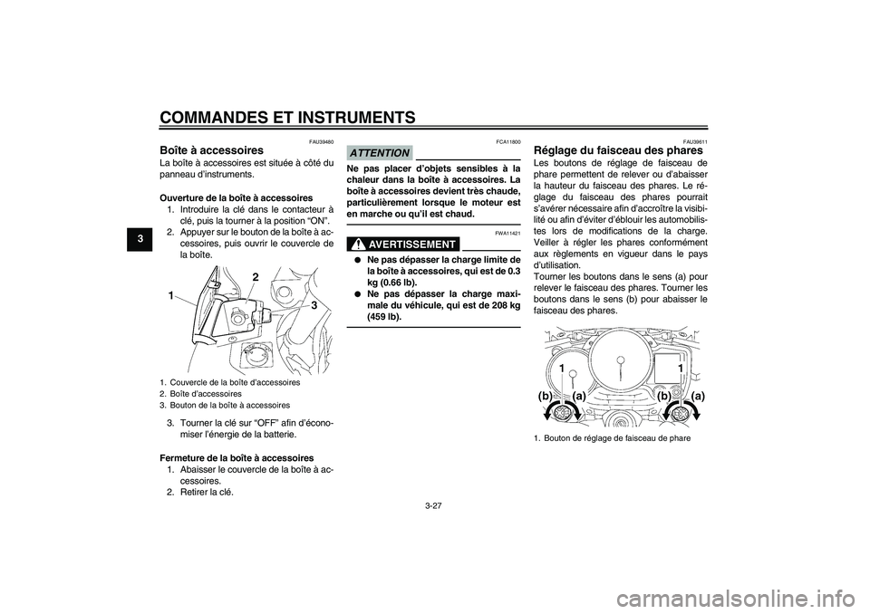 YAMAHA FJR1300AS 2011 Notices Demploi (in French) COMMANDES ET INSTRUMENTS
3-27
3
FAU39480
Boîte à accessoires La boîte à accessoires est située à côté du
panneau d’instruments.
Ouverture de la boîte à accessoires
1. Introduire la clé da YAMAHA FJR1300AS 2011 Notices Demploi (in French) COMMANDES ET INSTRUMENTS
3-27
3
FAU39480
Boîte à accessoires La boîte à accessoires est située à côté du
panneau d’instruments.
Ouverture de la boîte à accessoires
1. Introduire la clé da