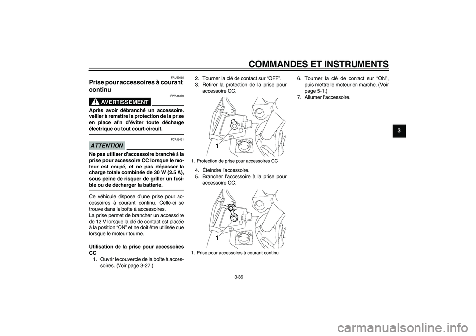 YAMAHA FJR1300AS 2011  Notices Demploi (in French) COMMANDES ET INSTRUMENTS
3-36
3
FAU39655
Prise pour accessoires à courant 
continu 
AVERTISSEMENT
FWA14360
Après avoir débranché un accessoire,
veiller à remettre la protection de la prise
en pla