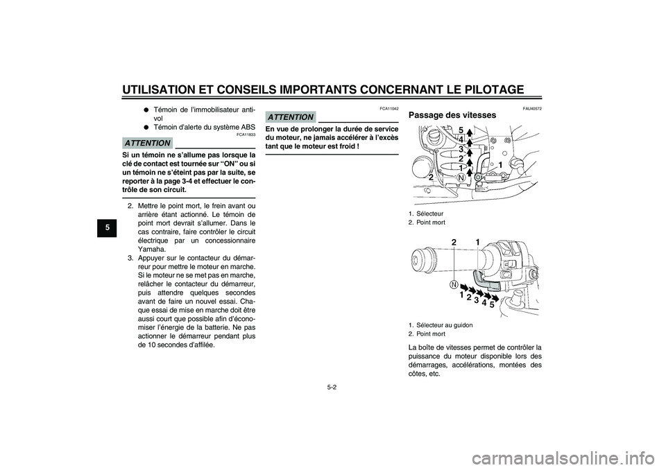 YAMAHA FJR1300AS 2011  Notices Demploi (in French) UTILISATION ET CONSEILS IMPORTANTS CONCERNANT LE PILOTAGE
5-2
5

Témoin de l’immobilisateur anti-
vol

Témoin d’alerte du système ABS
ATTENTION
FCA11833
Si un témoin ne s’allume pas lorsqu