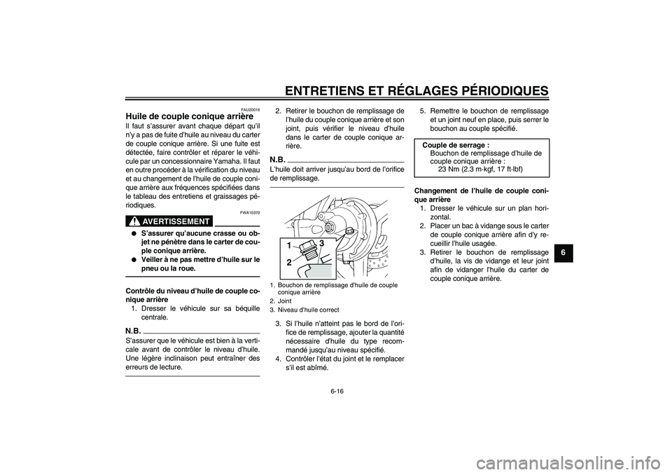 YAMAHA FJR1300AS 2011 Notices Demploi (in French) ENTRETIENS ET RÉGLAGES PÉRIODIQUES
6-16
6
FAU20016
Huile de couple conique arrière Il faut s’assurer avant chaque départ qu’il
n’y a pas de fuite d’huile au niveau du carter
de couple coni YAMAHA FJR1300AS 2011 Notices Demploi (in French) ENTRETIENS ET RÉGLAGES PÉRIODIQUES
6-16
6
FAU20016
Huile de couple conique arrière Il faut s’assurer avant chaque départ qu’il
n’y a pas de fuite d’huile au niveau du carter
de couple coni