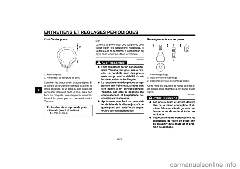 YAMAHA FJR1300AS 2011 Notices Demploi (in French) ENTRETIENS ET RÉGLAGES PÉRIODIQUES
6-21
6
Contrôle des pneus
Contrôler les pneus avant chaque départ. Si
la bande de roulement centrale a atteint la
limite spécifiée, si un clou ou des éclats YAMAHA FJR1300AS 2011 Notices Demploi (in French) ENTRETIENS ET RÉGLAGES PÉRIODIQUES
6-21
6
Contrôle des pneus
Contrôler les pneus avant chaque départ. Si
la bande de roulement centrale a atteint la
limite spécifiée, si un clou ou des éclats
