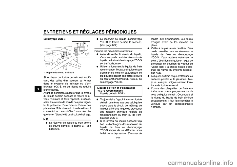 YAMAHA FJR1300AS 2011  Notices Demploi (in French) ENTRETIENS ET RÉGLAGES PÉRIODIQUES
6-25
6
Embrayage YCC-S
Si le niveau du liquide de frein est insuffi-
sant, des bulles d’air peuvent se former
dans le système de freinage ou d’em-
brayage YCC