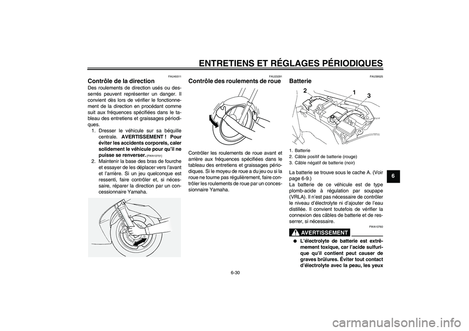 YAMAHA FJR1300AS 2011  Notices Demploi (in French) ENTRETIENS ET RÉGLAGES PÉRIODIQUES
6-30
6
FAU45511
Contrôle de la direction Des roulements de direction usés ou des-
serrés peuvent représenter un danger. Il
convient dès lors de vérifier le f