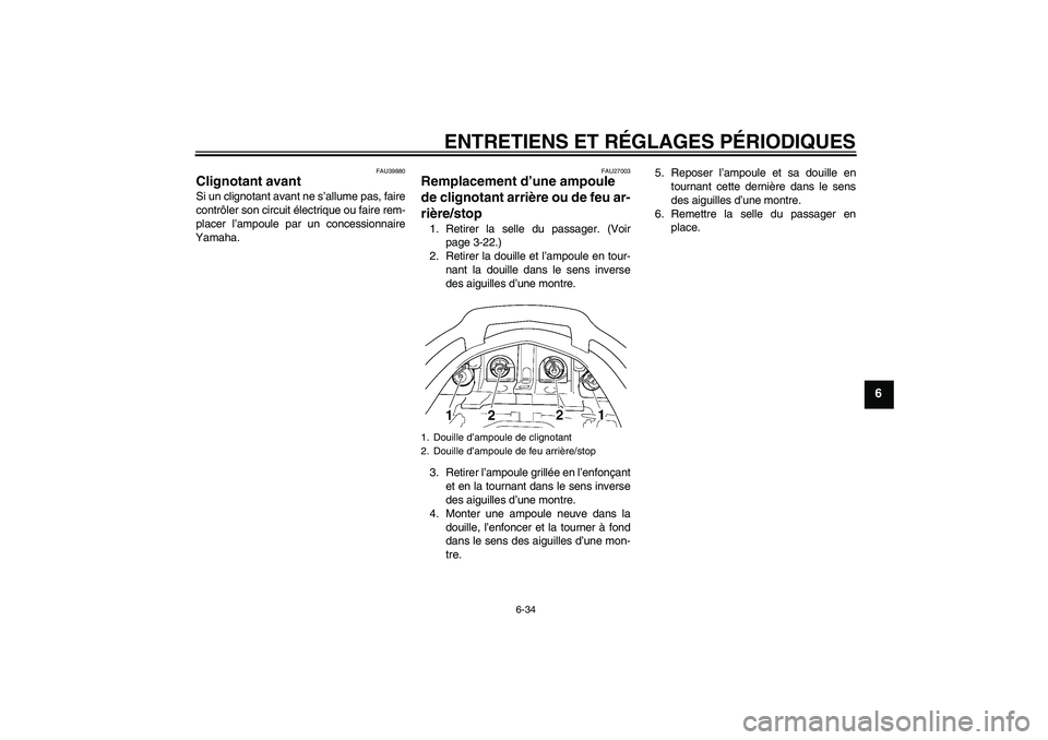 YAMAHA FJR1300AS 2011  Notices Demploi (in French) ENTRETIENS ET RÉGLAGES PÉRIODIQUES
6-34
6
FAU39880
Clignotant avant Si un clignotant avant ne s’allume pas, faire
contrôler son circuit électrique ou faire rem-
placer l’ampoule par un concess