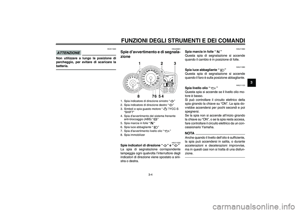 YAMAHA FJR1300AS 2011 Manuale duso (in Italian) FUNZIONI DEGLI STRUMENTI E DEI COMANDI
3-4
3
ATTENZIONE
HCA11020
Non utilizzare a lungo la posizione di
parcheggio, per evitare di scaricare la
batteria.
HAU49391
Spie d’avvertimento e di segnala-
z YAMAHA FJR1300AS 2011 Manuale duso (in Italian) FUNZIONI DEGLI STRUMENTI E DEI COMANDI
3-4
3
ATTENZIONE
HCA11020
Non utilizzare a lungo la posizione di
parcheggio, per evitare di scaricare la
batteria.
HAU49391
Spie d’avvertimento e di segnala-
z