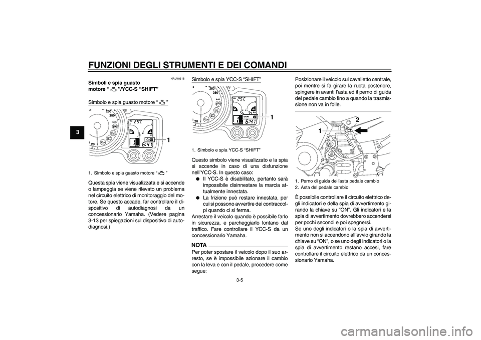 YAMAHA FJR1300AS 2011 Manuale duso (in Italian) FUNZIONI DEGLI STRUMENTI E DEI COMANDI
3-5
3
HAU40518
Simboli e spia guasto
motore“”/YCC-S “SHIFT”
Simbolo e spia guasto motore“”Questa spia viene visualizzata e si accende
o lampeggia s YAMAHA FJR1300AS 2011 Manuale duso (in Italian) FUNZIONI DEGLI STRUMENTI E DEI COMANDI
3-5
3
HAU40518
Simboli e spia guasto
motore“”/YCC-S “SHIFT”
Simbolo e spia guasto motore“”Questa spia viene visualizzata e si accende
o lampeggia s