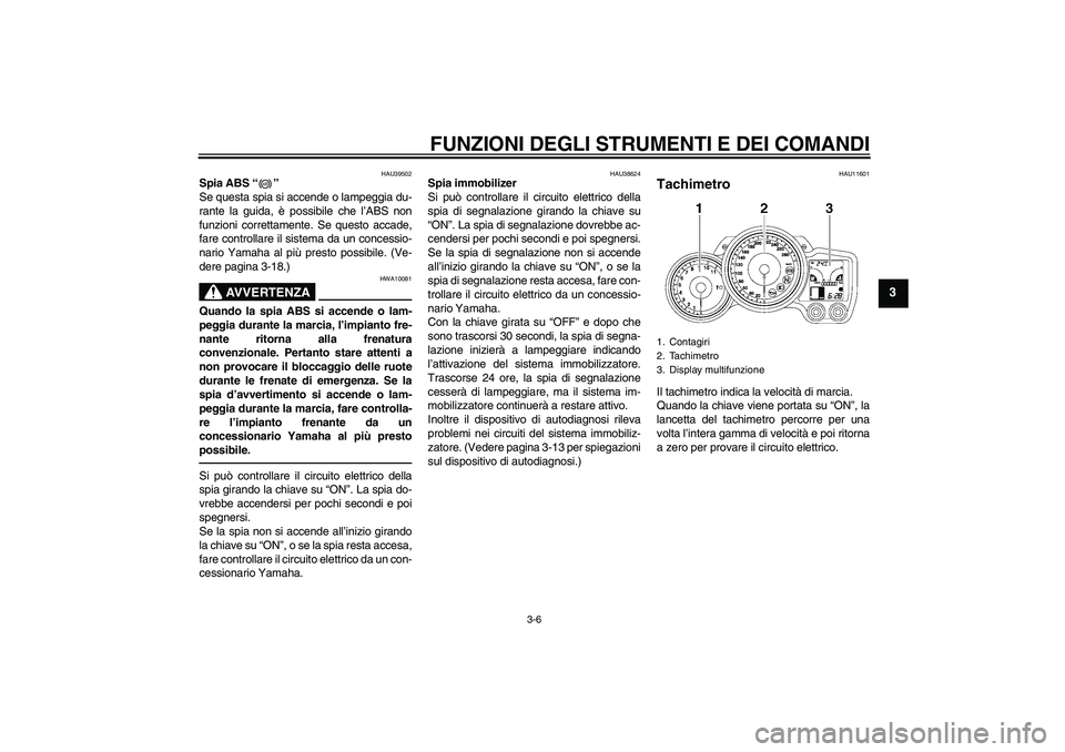 YAMAHA FJR1300AS 2011  Manuale duso (in Italian) FUNZIONI DEGLI STRUMENTI E DEI COMANDI
3-6
3
HAU39502
Spia ABS“” 
Se questa spia si accende o lampeggia du-
rante la guida, è possibile che l’ABS non
funzioni correttamente. Se questo accade,
f