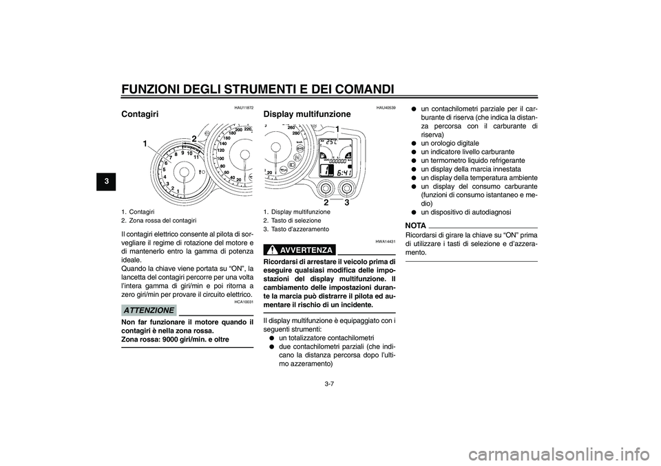 YAMAHA FJR1300AS 2011  Manuale duso (in Italian) FUNZIONI DEGLI STRUMENTI E DEI COMANDI
3-7
3
HAU11872
Contagiri Il contagiri elettrico consente al pilota di sor-
vegliare il regime di rotazione del motore e
di mantenerlo entro la gamma di potenza
i