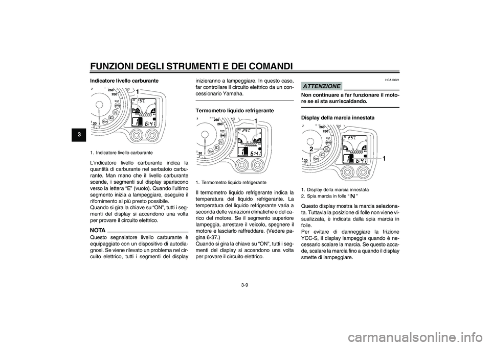 YAMAHA FJR1300AS 2011  Manuale duso (in Italian) FUNZIONI DEGLI STRUMENTI E DEI COMANDI
3-9
3
Indicatore livello carburante
L’indicatore livello carburante indica la
quantità di carburante nel serbatoio carbu-
rante. Man mano che il livello carbu