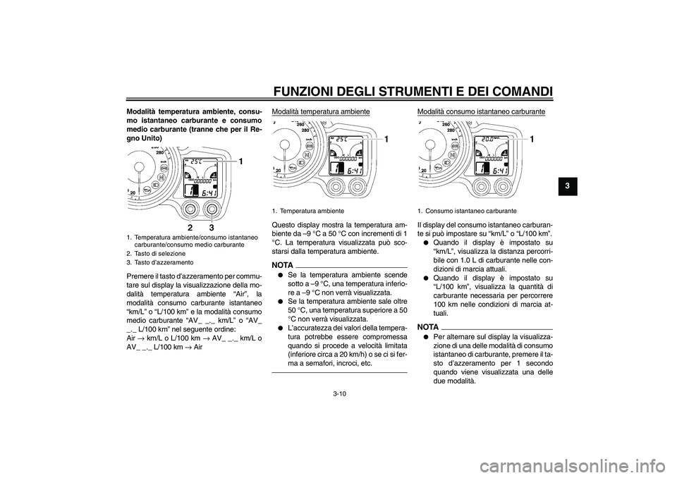 YAMAHA FJR1300AS 2011  Manuale duso (in Italian) FUNZIONI DEGLI STRUMENTI E DEI COMANDI
3-10
3
Modalità temperatura ambiente, consu-
mo istantaneo carburante e consumo
medio carburante (tranne che per il Re-
gno Unito)
Premere il tasto d’azzerame