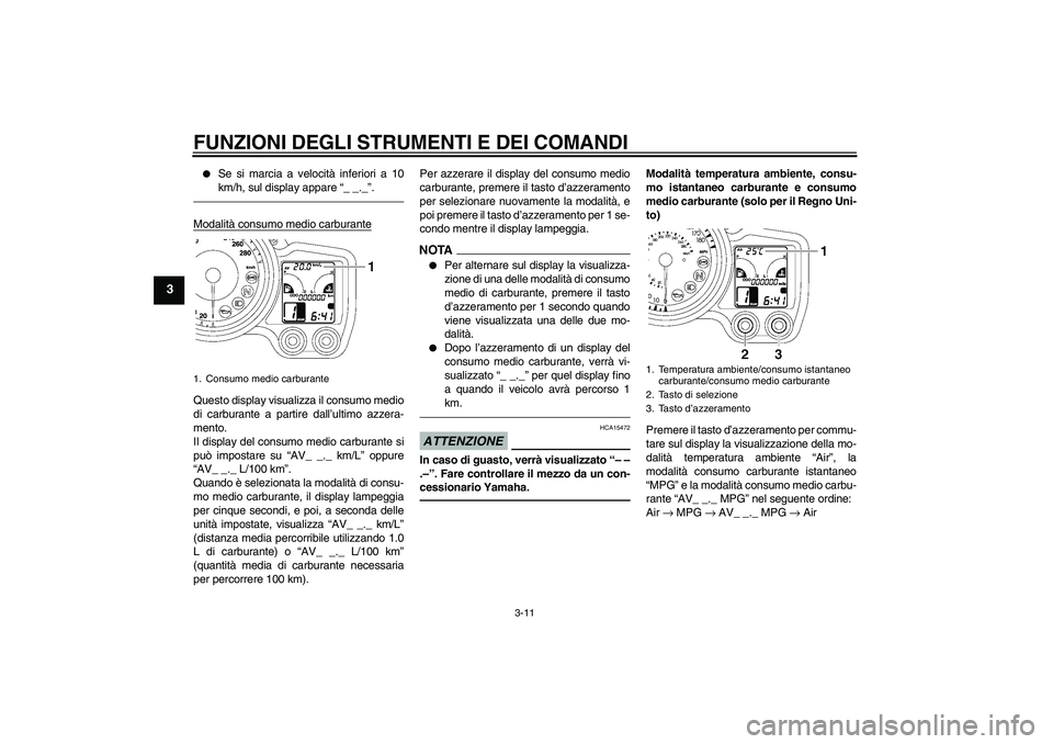 YAMAHA FJR1300AS 2011  Manuale duso (in Italian) FUNZIONI DEGLI STRUMENTI E DEI COMANDI
3-11
3

Se si marcia a velocità inferiori a 10
km/h, sul display appare “_ _._”.
Modalità consumo medio carburanteQuesto display visualizza il consumo med