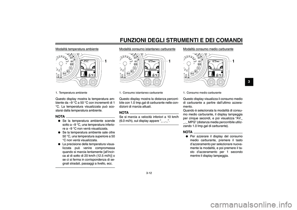 YAMAHA FJR1300AS 2011  Manuale duso (in Italian) FUNZIONI DEGLI STRUMENTI E DEI COMANDI
3-12
3
Modalità temperatura ambienteQuesto display mostra la temperatura am-
biente da –9 °C a 50 °C con incrementi di 1
°C. La temperatura visualizzata pu