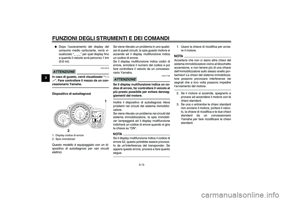 YAMAHA FJR1300AS 2011  Manuale duso (in Italian) FUNZIONI DEGLI STRUMENTI E DEI COMANDI
3-13
3

Dopo l’azzeramento del display del
consumo medio carburante, verrà vi-
sualizzato “_ _._” per quel display fino
a quando il veicolo avrà percors