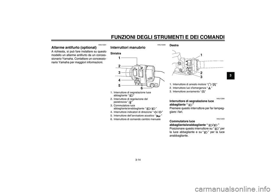 YAMAHA FJR1300AS 2011  Manuale duso (in Italian) FUNZIONI DEGLI STRUMENTI E DEI COMANDI
3-14
3
HAU12331
Allarme antifurto (optional) A richiesta, si può fare installare su questo
modello un allarme antifurto da un conces-
sionario Yamaha. Contattar
