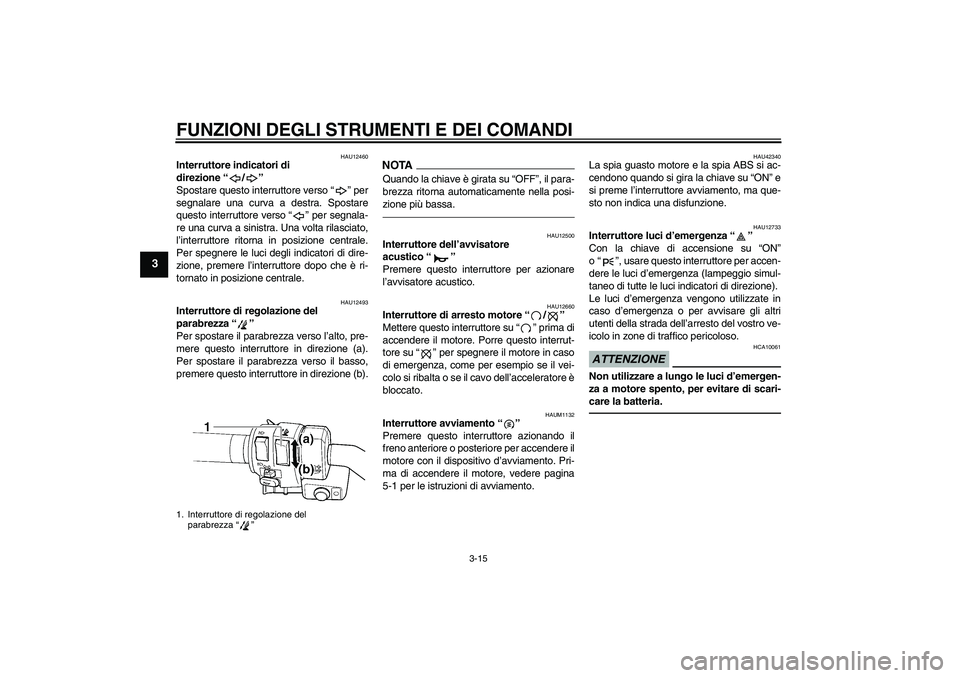 YAMAHA FJR1300AS 2011  Manuale duso (in Italian) FUNZIONI DEGLI STRUMENTI E DEI COMANDI
3-15
3
HAU12460
Interruttore indicatori di 
direzione“/” 
Spostare questo interruttore verso“” per
segnalare una curva a destra. Spostare
questo interrut