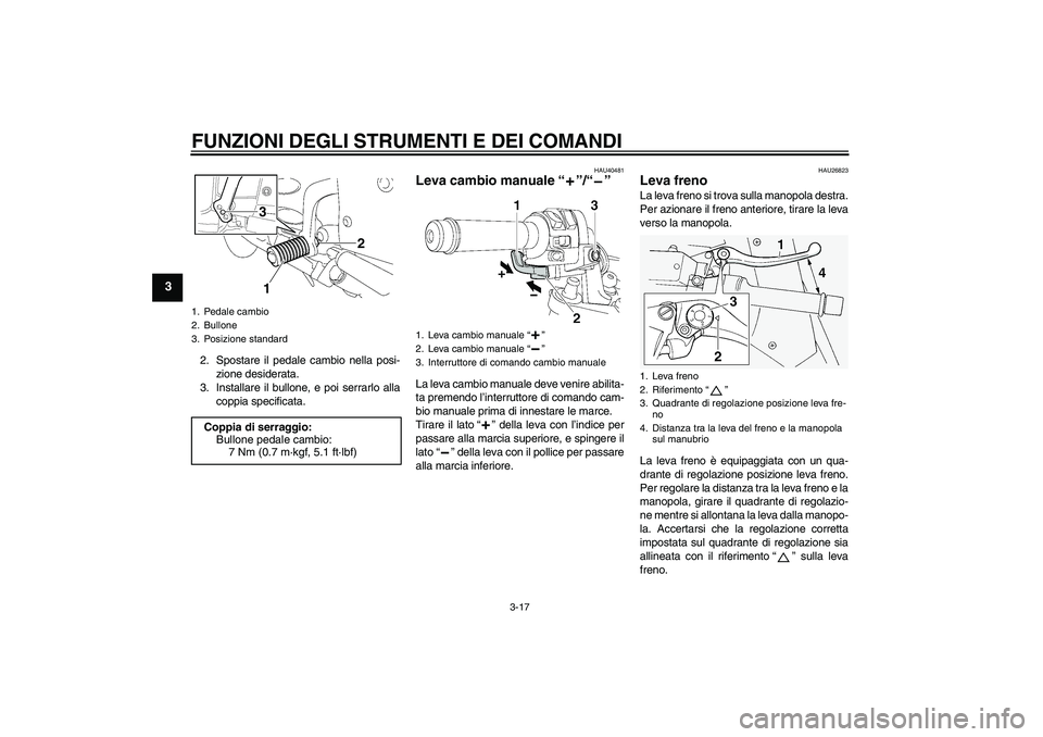 YAMAHA FJR1300AS 2011  Manuale duso (in Italian) FUNZIONI DEGLI STRUMENTI E DEI COMANDI
3-17
3
2. Spostare il pedale cambio nella posi-
zione desiderata.
3. Installare il bullone, e poi serrarlo alla
coppia specificata.
HAU40481
Leva cambio manuale