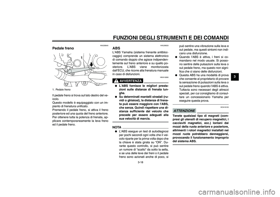 YAMAHA FJR1300AS 2011  Manuale duso (in Italian) FUNZIONI DEGLI STRUMENTI E DEI COMANDI
3-18
3
HAU39540
Pedale freno Il pedale freno si trova sul lato destro del ve-
icolo.
Questo modello è equipaggiato con un im-
pianto di frenatura unificato.
Pre