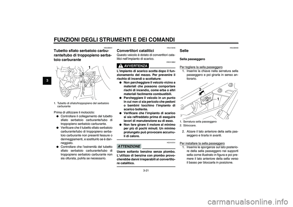 YAMAHA FJR1300AS 2011  Manuale duso (in Italian) FUNZIONI DEGLI STRUMENTI E DEI COMANDI
3-21
3
HAU39451
Tubetto sfiato serbatoio carbu-
rante/tubo di troppopieno serba-
toio carburante Prima di utilizzare il motociclo:
Controllare il collegamento d