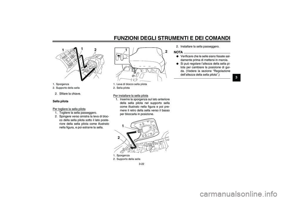 YAMAHA FJR1300AS 2011  Manuale duso (in Italian) FUNZIONI DEGLI STRUMENTI E DEI COMANDI
3-22
3
2. Sfilare la chiave.
Sella pilota
Per togliere la sella pilota1. Togliere la sella passeggero.
2. Spingere verso sinistra la leva di bloc-
co della sella