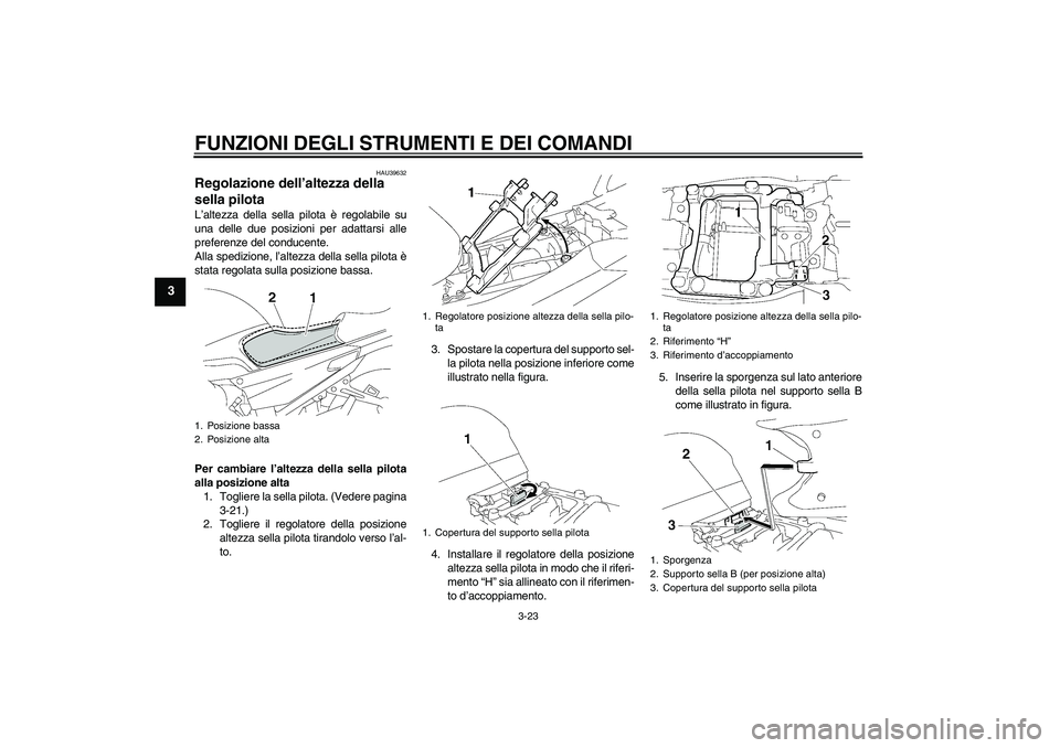 YAMAHA FJR1300AS 2011  Manuale duso (in Italian) FUNZIONI DEGLI STRUMENTI E DEI COMANDI
3-23
3
HAU39632
Regolazione dell’altezza della 
sella pilota L’altezza della sella pilota è regolabile su
una delle due posizioni per adattarsi alle
prefere