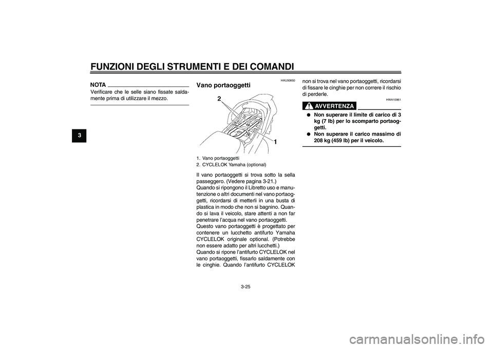 YAMAHA FJR1300AS 2011  Manuale duso (in Italian) FUNZIONI DEGLI STRUMENTI E DEI COMANDI
3-25
3
NOTAVerificare che le selle siano fissate salda-
mente prima di utilizzare il mezzo.
HAU50850
Vano portaoggetti Il vano portaoggetti si trova sotto la sel