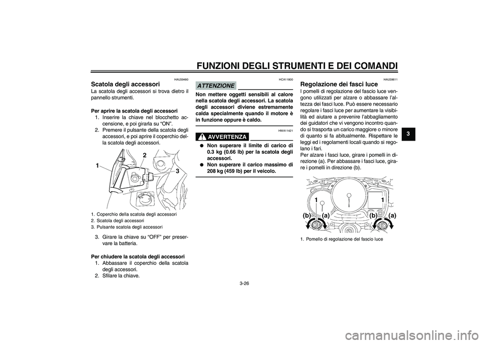 YAMAHA FJR1300AS 2011 Manuale duso (in Italian) FUNZIONI DEGLI STRUMENTI E DEI COMANDI
3-26
3
HAU39480
Scatola degli accessori La scatola degli accessori si trova dietro il
pannello strumenti.
Per aprire la scatola degli accessori
1. Inserire la ch YAMAHA FJR1300AS 2011 Manuale duso (in Italian) FUNZIONI DEGLI STRUMENTI E DEI COMANDI
3-26
3
HAU39480
Scatola degli accessori La scatola degli accessori si trova dietro il
pannello strumenti.
Per aprire la scatola degli accessori
1. Inserire la ch