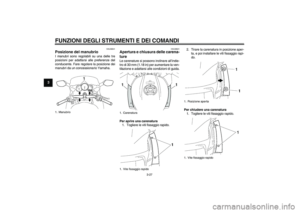 YAMAHA FJR1300AS 2011 Manuale duso (in Italian) FUNZIONI DEGLI STRUMENTI E DEI COMANDI
3-27
3
HAU39641
Posizione del manubrio I manubri sono regolabili su una delle tre
posizioni per adattarsi alle preferenze del
conducente. Fare regolare la posizi YAMAHA FJR1300AS 2011 Manuale duso (in Italian) FUNZIONI DEGLI STRUMENTI E DEI COMANDI
3-27
3
HAU39641
Posizione del manubrio I manubri sono regolabili su una delle tre
posizioni per adattarsi alle preferenze del
conducente. Fare regolare la posizi