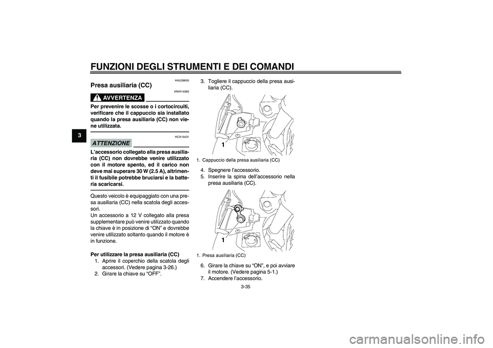YAMAHA FJR1300AS 2011 Manuale duso (in Italian) FUNZIONI DEGLI STRUMENTI E DEI COMANDI
3-35
3
HAU39655
Presa ausiliaria (CC)
AVVERTENZA
HWA14360
Per prevenire le scosse o i cortocircuiti,
verificare che il cappuccio sia installato
quando la presa YAMAHA FJR1300AS 2011 Manuale duso (in Italian) FUNZIONI DEGLI STRUMENTI E DEI COMANDI
3-35
3
HAU39655
Presa ausiliaria (CC)
AVVERTENZA
HWA14360
Per prevenire le scosse o i cortocircuiti,
verificare che il cappuccio sia installato
quando la presa