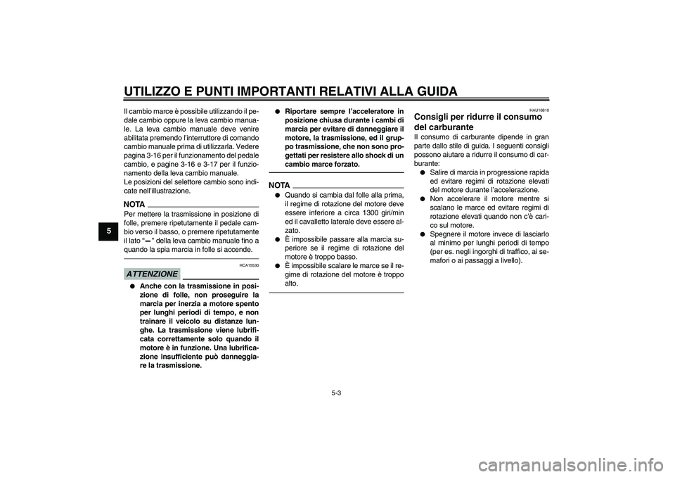 YAMAHA FJR1300AS 2011  Manuale duso (in Italian) UTILIZZO E PUNTI IMPORTANTI RELATIVI ALLA GUIDA
5-3
5
Il cambio marce è possibile utilizzando il pe-
dale cambio oppure la leva cambio manua-
le. La leva cambio manuale deve venire
abilitata premendo