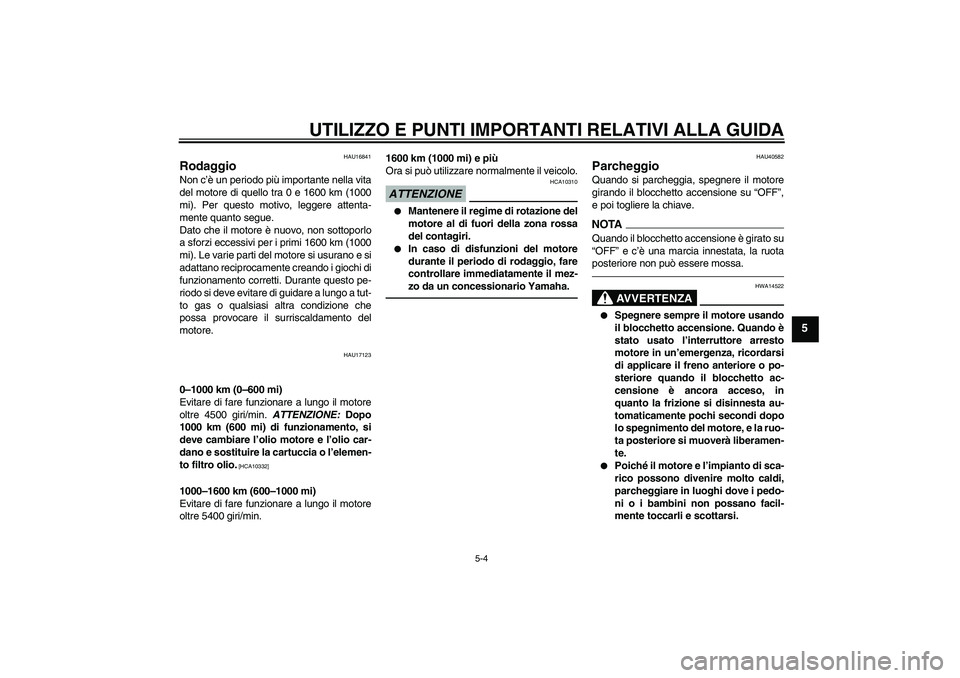 YAMAHA FJR1300AS 2011  Manuale duso (in Italian) UTILIZZO E PUNTI IMPORTANTI RELATIVI ALLA GUIDA
5-4
5
HAU16841
Rodaggio Non c’è un periodo più importante nella vita
del motore di quello tra 0 e 1600 km (1000
mi). Per questo motivo, leggere atte