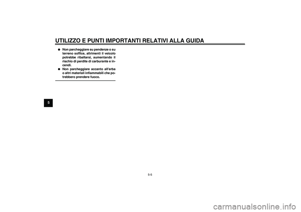 YAMAHA FJR1300AS 2011  Manuale duso (in Italian) UTILIZZO E PUNTI IMPORTANTI RELATIVI ALLA GUIDA
5-5
5

Non parcheggiare su pendenze o su
terreno soffice, altrimenti il veicolo
potrebbe ribaltarsi, aumentando il
rischio di perdite di carburante e i
