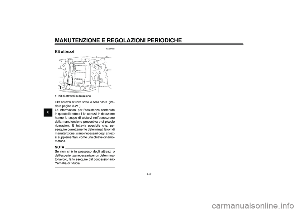YAMAHA FJR1300AS 2011  Manuale duso (in Italian) MANUTENZIONE E REGOLAZIONI PERIODICHE
6-2
6
HAU17361
Kit attrezzi Il kit attrezzi si trova sotto la sella pilota. (Ve-
dere pagina 3-21.)
Le informazioni per l’assistenza contenute
in questo librett